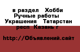  в раздел : Хобби. Ручные работы » Украшения . Татарстан респ.,Казань г.